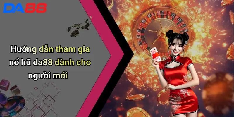 Hướng dẫn tham gia nổ hũ da88 dành cho người mới