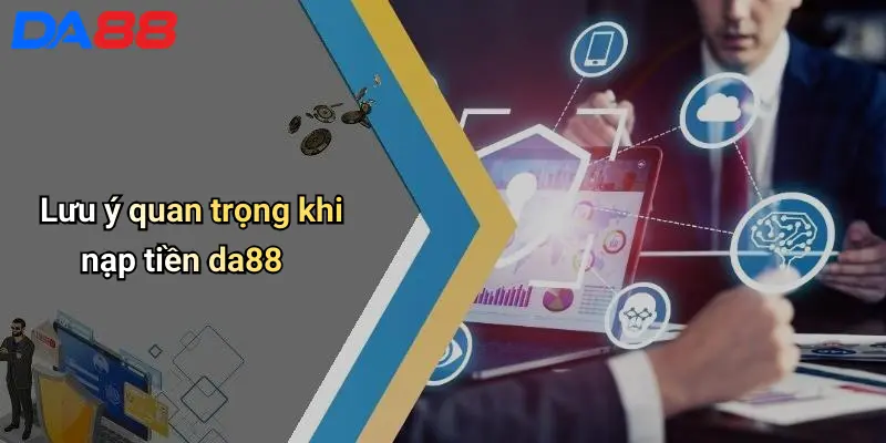 Nạp Tiền DA88: Hướng Dẫn Nhanh, Bảo Mật Và Dễ Dàng Cho Game Thủ Lưu ý quan trọng khi nạp tiền da88