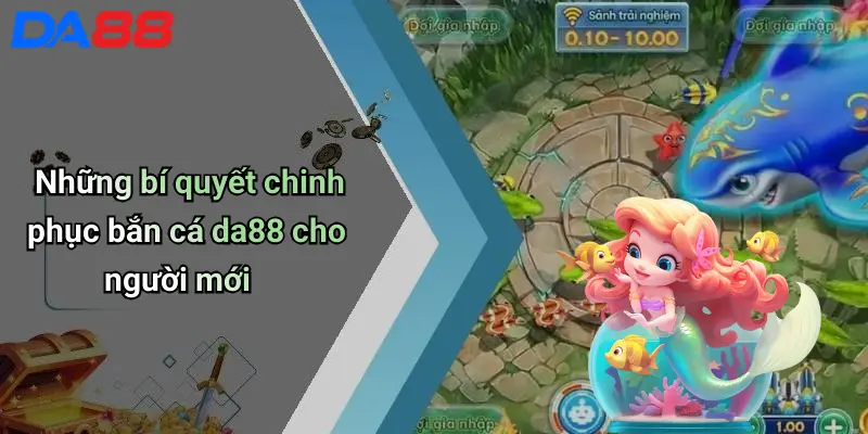 Bắn Cá DA88 Những bí quyết chinh phục bắn cá da88 cho người mới