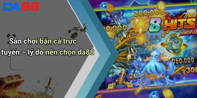 Bắn Cá DA88 Sân chơi bắn cá trực tuyến – lý do nên chọn da88